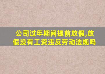 公司过年期间提前放假,放假没有工资违反劳动法规吗