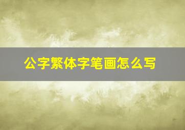 公字繁体字笔画怎么写