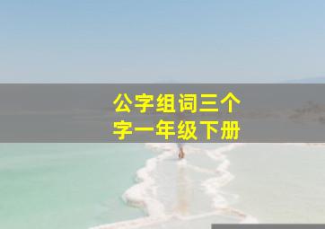 公字组词三个字一年级下册