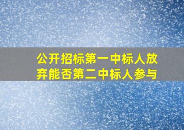 公开招标第一中标人放弃能否第二中标人参与