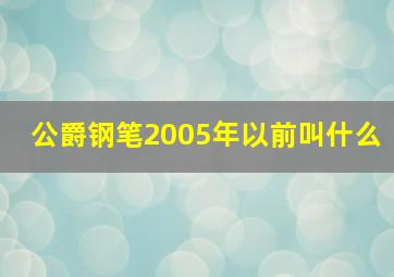 公爵钢笔2005年以前叫什么