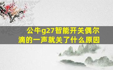 公牛g27智能开关偶尔滴的一声就关了什么原因