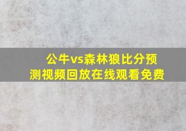 公牛vs森林狼比分预测视频回放在线观看免费