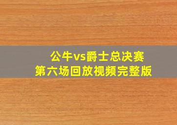 公牛vs爵士总决赛第六场回放视频完整版