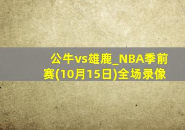 公牛vs雄鹿_NBA季前赛(10月15日)全场录像