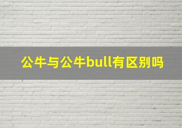 公牛与公牛bull有区别吗