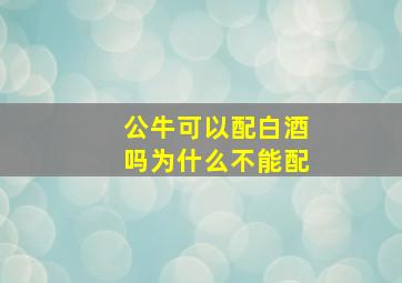 公牛可以配白酒吗为什么不能配