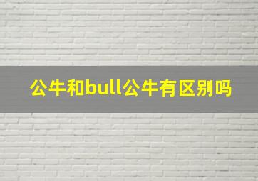 公牛和bull公牛有区别吗