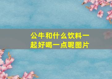 公牛和什么饮料一起好喝一点呢图片