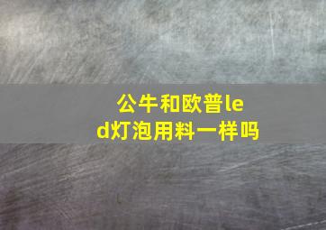 公牛和欧普led灯泡用料一样吗