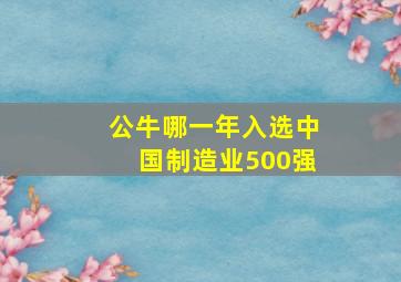 公牛哪一年入选中国制造业500强