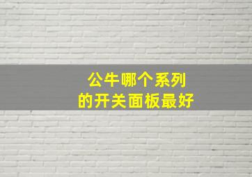 公牛哪个系列的开关面板最好