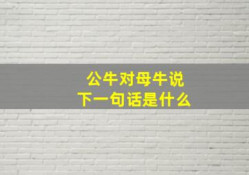 公牛对母牛说下一句话是什么