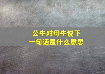 公牛对母牛说下一句话是什么意思