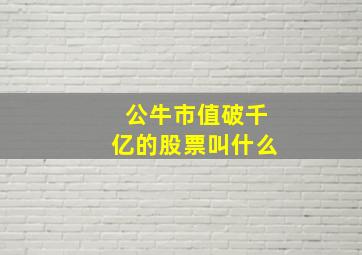 公牛市值破千亿的股票叫什么