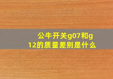 公牛开关g07和g12的质量差别是什么