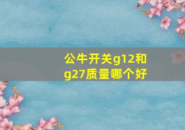 公牛开关g12和g27质量哪个好