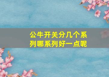 公牛开关分几个系列哪系列好一点呢