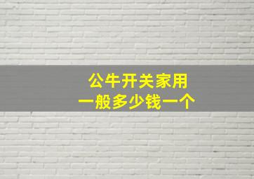 公牛开关家用一般多少钱一个