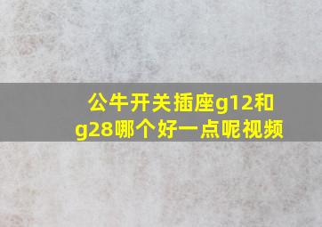 公牛开关插座g12和g28哪个好一点呢视频