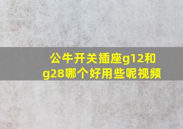 公牛开关插座g12和g28哪个好用些呢视频