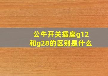 公牛开关插座g12和g28的区别是什么