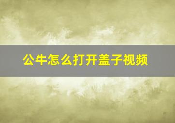 公牛怎么打开盖子视频