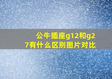 公牛插座g12和g27有什么区别图片对比