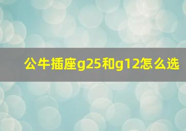 公牛插座g25和g12怎么选