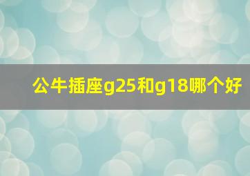 公牛插座g25和g18哪个好