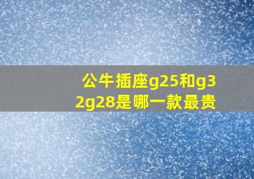 公牛插座g25和g32g28是哪一款最贵