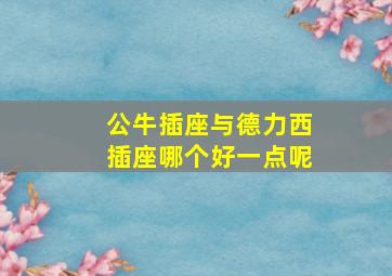 公牛插座与德力西插座哪个好一点呢