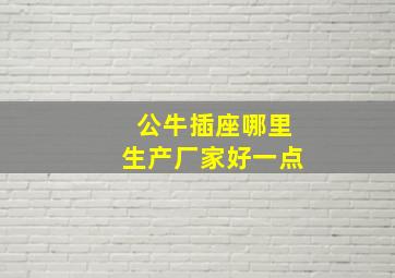 公牛插座哪里生产厂家好一点