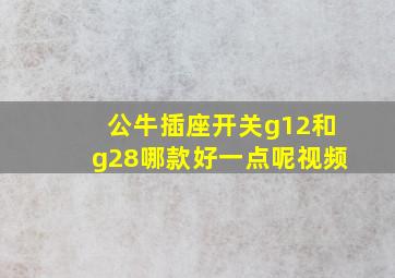 公牛插座开关g12和g28哪款好一点呢视频