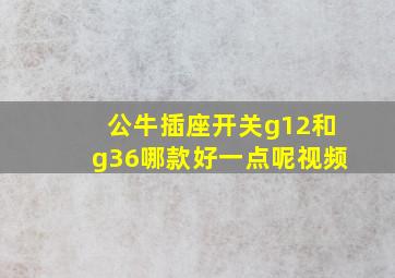 公牛插座开关g12和g36哪款好一点呢视频