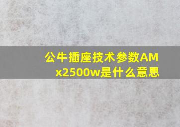 公牛插座技术参数AMx2500w是什么意思