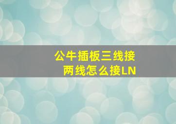 公牛插板三线接两线怎么接LN