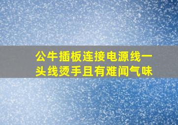 公牛插板连接电源线一头线烫手且有难闻气味