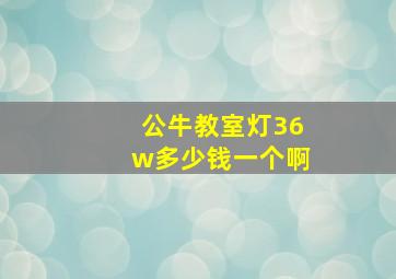 公牛教室灯36w多少钱一个啊