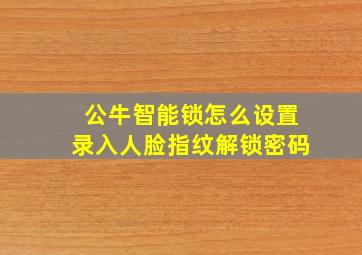 公牛智能锁怎么设置录入人脸指纹解锁密码