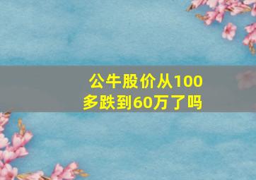 公牛股价从100多跌到60万了吗