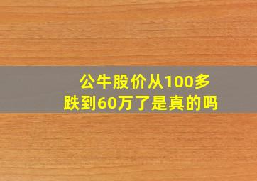 公牛股价从100多跌到60万了是真的吗