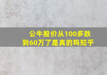 公牛股价从100多跌到60万了是真的吗知乎