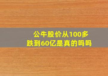 公牛股价从100多跌到60亿是真的吗吗