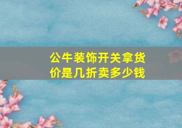 公牛装饰开关拿货价是几折卖多少钱