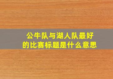 公牛队与湖人队最好的比赛标题是什么意思