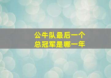 公牛队最后一个总冠军是哪一年