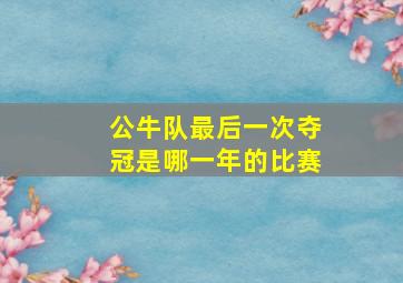 公牛队最后一次夺冠是哪一年的比赛