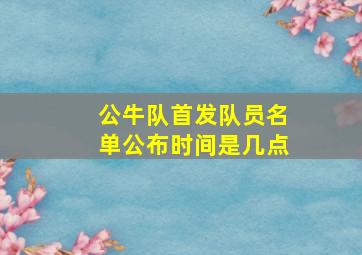 公牛队首发队员名单公布时间是几点