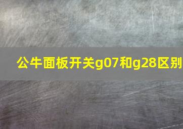 公牛面板开关g07和g28区别